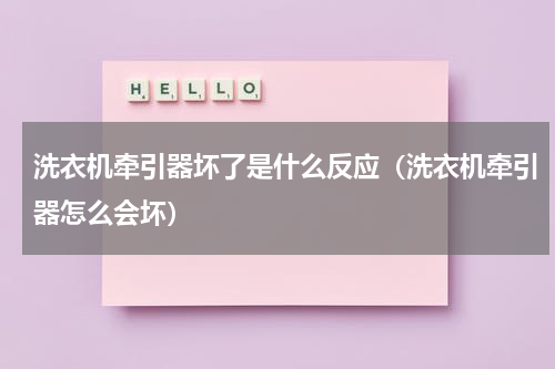 洗衣机牵引器坏了是什么反应（洗衣机牵引器怎么会坏）