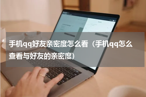 手机qq好友亲密度怎么看（手机qq怎么查看与好友的亲密度）