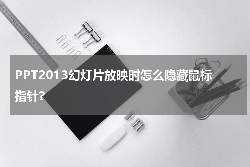 PPT2013幻灯片放映时怎么隐藏鼠标指针?