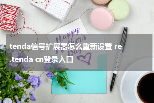 tenda信号扩展器怎么重新设置 re.tenda cn登录入口