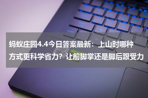 蚂蚁庄园4.4今日答案最新：上山时哪种方式更科学省力？让前脚掌还是脚后跟受力