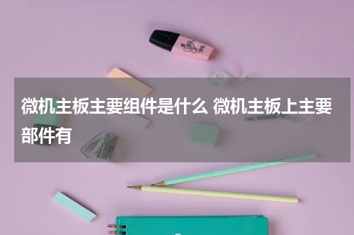 微机主板主要组件是什么 微机主板上主要部件有