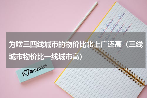 为啥三四线城市的物价比北上广还高（三线城市物价比一线城市高）