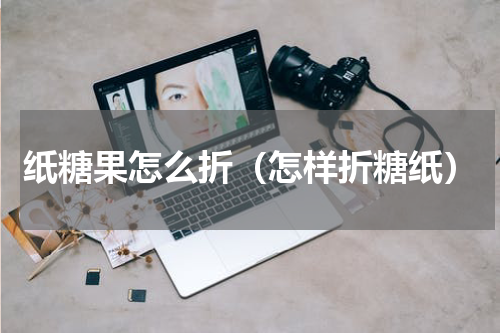 纸糖果怎么折（怎样折糖纸）