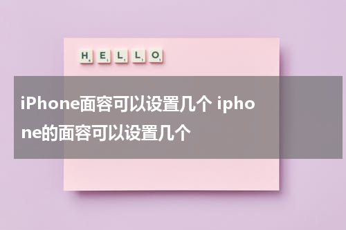 iPhone面容可以设置几个 iphone的面容可以设置几个