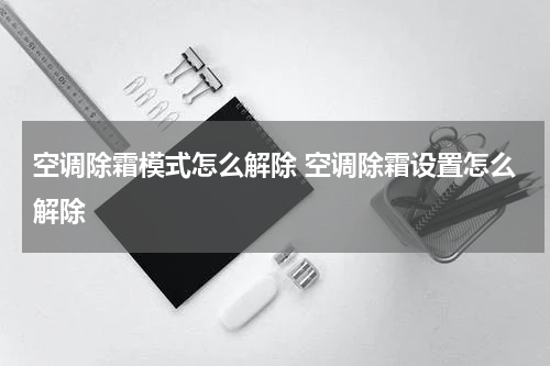 空调除霜模式怎么解除 空调除霜设置怎么解除