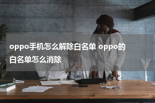 oppo手机怎么解除白名单 oppo的白名单怎么消除