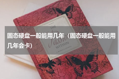 固态硬盘一般能用几年（固态硬盘一般能用几年会卡）