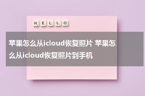 苹果怎么从icloud恢复照片 苹果怎么从icloud恢复照片到手机