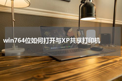 win764位如何打开与XP共享打印机