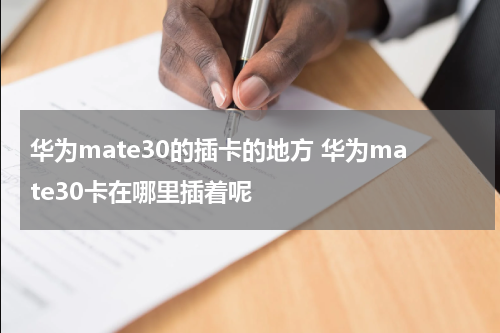 华为mate30的插卡的地方 华为mate30卡在哪里插着呢