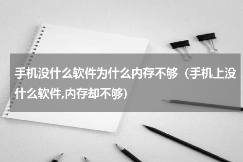 手机没什么软件为什么内存不够（手机上没什么软件,内存却不够）