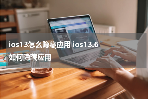 ios13怎么隐藏应用 ios13.6如何隐藏应用