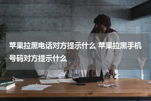 苹果拉黑电话对方提示什么 苹果拉黑手机号码对方提示什么