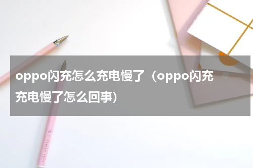 oppo闪充怎么充电慢了（oppo闪充充电慢了怎么回事）