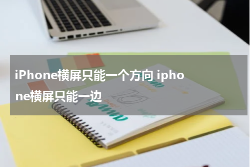 iPhone横屏只能一个方向 iphone横屏只能一边