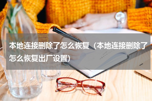 本地连接删除了怎么恢复（本地连接删除了怎么恢复出厂设置）