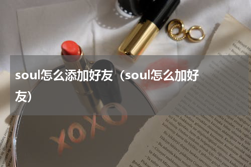 soul怎么添加好友（soul怎么加好友）