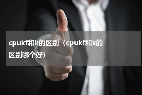 cpukf和k的区别（cpukf和k的区别哪个好）