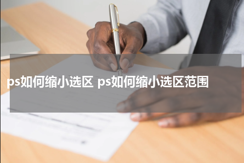 ps如何缩小选区 ps如何缩小选区范围