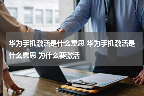 华为手机激活是什么意思 华为手机激活是什么意思 为什么要激活