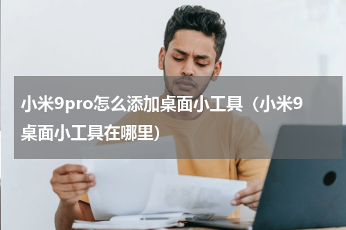 小米9pro怎么添加桌面小工具（小米9桌面小工具在哪里）