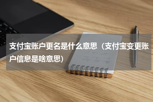 支付宝账户更名是什么意思（支付宝变更账户信息是啥意思）