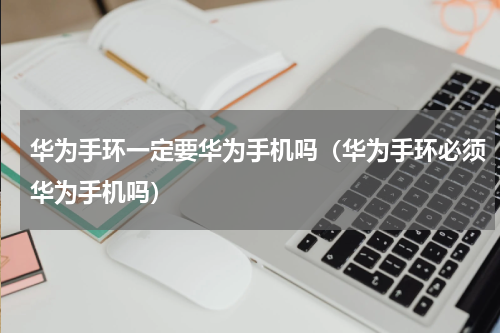 华为手环一定要华为手机吗（华为手环必须华为手机吗）