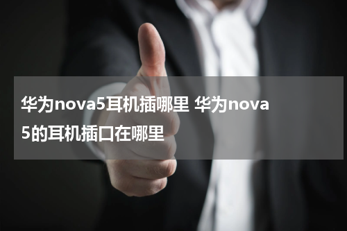 华为nova5耳机插哪里 华为nova5的耳机插口在哪里