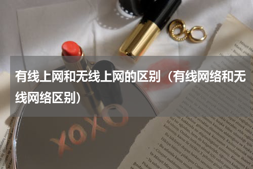 有线上网和无线上网的区别（有线网络和无线网络区别）