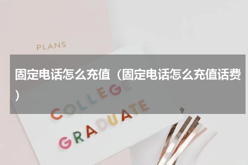 固定电话怎么充值（固定电话怎么充值话费）