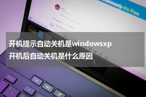 开机提示自动关机是windowsxp 开机后自动关机是什么原因
