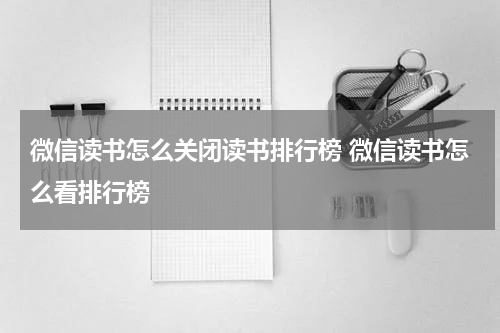 微信读书怎么关闭读书排行榜 微信读书怎么看排行榜