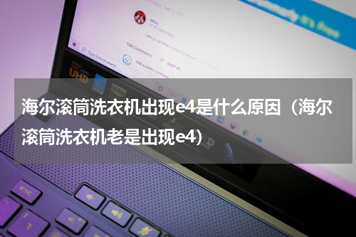 海尔滚筒洗衣机出现e4是什么原因（海尔滚筒洗衣机老是出现e4）