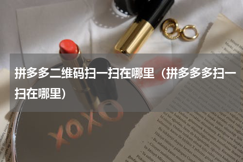 拼多多二维码扫一扫在哪里（拼多多多扫一扫在哪里）