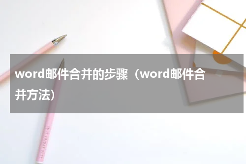 word邮件合并的步骤（word邮件合并方法）