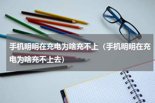 手机明明在充电为啥充不上（手机明明在充电为啥充不上去）