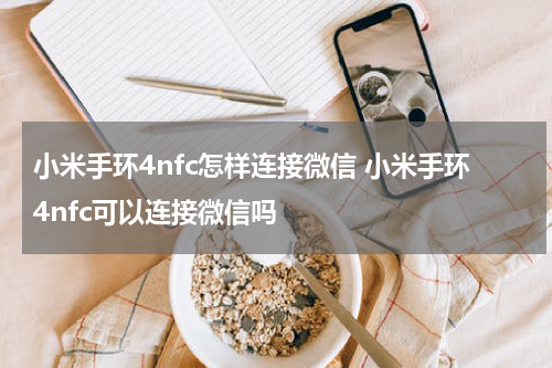 小米手环4nfc怎样连接微信 小米手环4nfc可以连接微信吗
