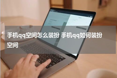 手机qq空间怎么装扮 手机qq如何装扮空间