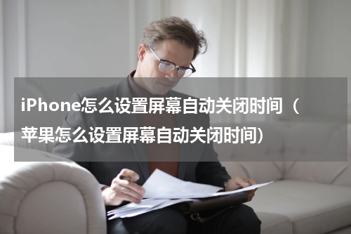 iPhone怎么设置屏幕自动关闭时间（苹果怎么设置屏幕自动关闭时间）