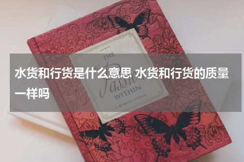 水货和行货是什么意思 水货和行货的质量一样吗