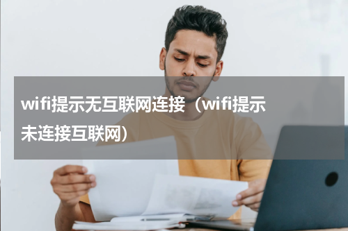 wifi提示无互联网连接（wifi提示未连接互联网）