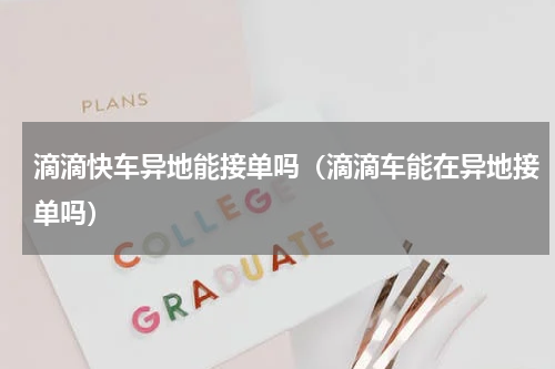 滴滴快车异地能接单吗（滴滴车能在异地接单吗）