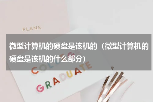 微型计算机的硬盘是该机的（微型计算机的硬盘是该机的什么部分）