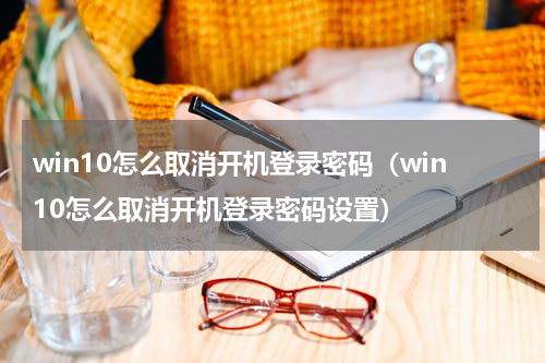 win10怎么取消开机登录密码（win10怎么取消开机登录密码设置）