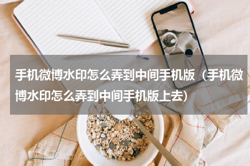 手机微博水印怎么弄到中间手机版（手机微博水印怎么弄到中间手机版上去）