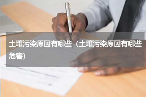 土壤污染原因有哪些（土壤污染原因有哪些危害）