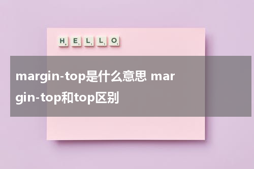 margin-top是什么意思 margin-top和top区别