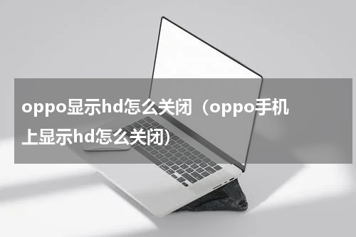 oppo显示hd怎么关闭（oppo手机上显示hd怎么关闭）