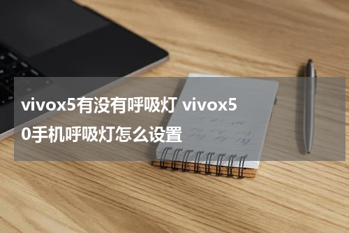 vivox5有没有呼吸灯 vivox50手机呼吸灯怎么设置